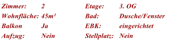 Zimmer: 2 Etage: 3. OG Wohnflche: 45m Bad: Dusche/Fenster Balkon Ja EBK: eingerichtet Aufzug: Nein Stellplatz: Nein