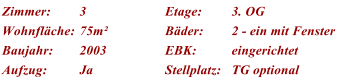 Zimmer: 3 Etage: 3. OG Wohnflche: 75m Bder: 2 - ein mit Fenster Baujahr: 2003 EBK: eingerichtet Aufzug: Ja Stellplatz: TG optional