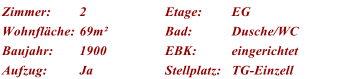 Zimmer: 2 Etage: EG Wohnflche: 69m Bad: Dusche/WC Baujahr: 1900 EBK: eingerichtet Aufzug: Ja Stellplatz: TG-Einzell