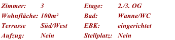 Zimmer: 3 Etage: 2./3. OG Wohnflche: 100m Bad: Wanne/WC Terrasse Sd/West EBK: eingerichtet Aufzug: Nein Stellplatz: Nein