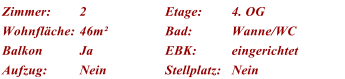 Zimmer: 2 Etage: 4. OG Wohnflche: 46m Bad: Wanne/WC Balkon Ja EBK: eingerichtet Aufzug: Nein Stellplatz: Nein