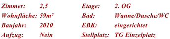 Zimmer: 2,5 Etage: 2. OG Wohnflche: 59m Bad: Wanne/Dusche/WC Baujahr: 2010 EBK: eingerichtet Aufzug: Nein Stellplatz: TG Einzelplatz
