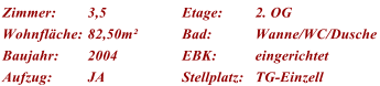 Zimmer: 3,5 Etage: 2. OG Wohnflche: 82,50m Bad: Wanne/WC/Dusche Baujahr: 2004 EBK: eingerichtet Aufzug: JA Stellplatz: TG-Einzell