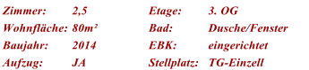 Zimmer: 2,5 Etage: 3. OG Wohnflche: 80m Bad: Dusche/Fenster Baujahr: 2014 EBK: eingerichtet Aufzug: JA Stellplatz: TG-Einzell
