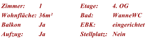 Zimmer: 1 Etage: 4. OG Wohnflche: 36m Bad: WanneWC Balkon Ja EBK: eingerichtet Aufzug: Ja Stellplatz: Nein