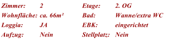 Zimmer: 2 Etage: 2. OG Wohnfläche: ca. 66m² Bad: Wanne/extra WC Loggia: JA EBK: eingerichtet Aufzug: Nein Stellplatz: Nein